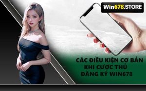 Các Điều Kiện Cơ Bản Khi Cược Thủ Đăng Ký WIN678