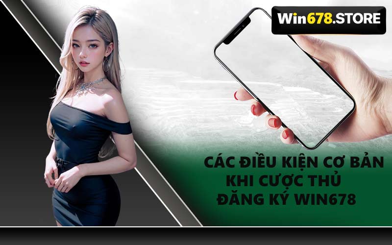 Các Điều Kiện Cơ Bản Khi Cược Thủ Đăng Ký WIN678
