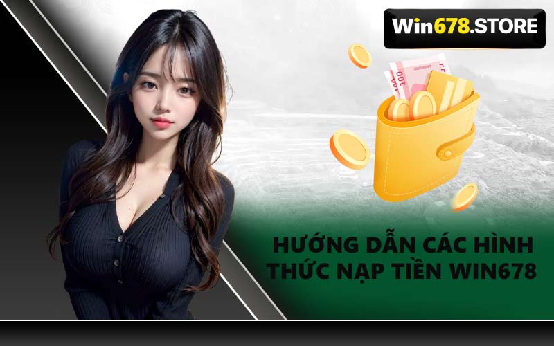 Hướng Dẫn Các Hình Thức Nạp Tiền WIN678 