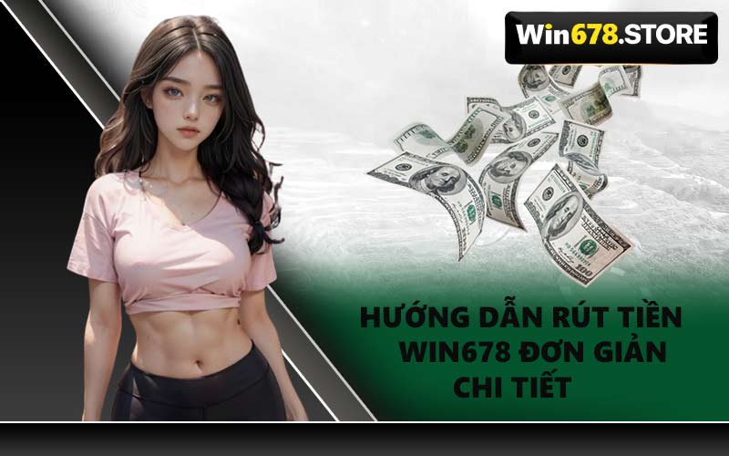 Hướng Dẫn Rút Tiền WIN678 Đơn Giản Chi Tiết