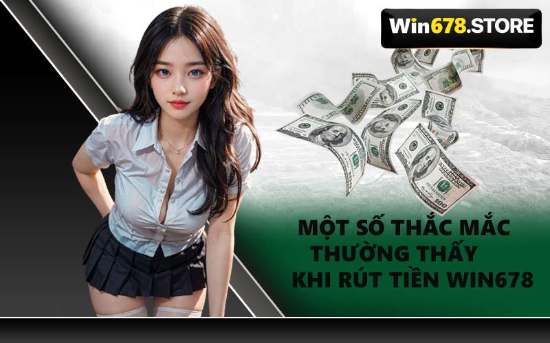 Một Số Thắc Mắc Thường Thấy Khi Rút Tiền WIN678