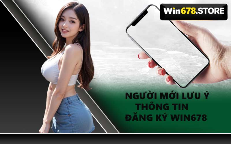 Người Mới Lưu Ý Thông Tin Đăng Ký WIN678