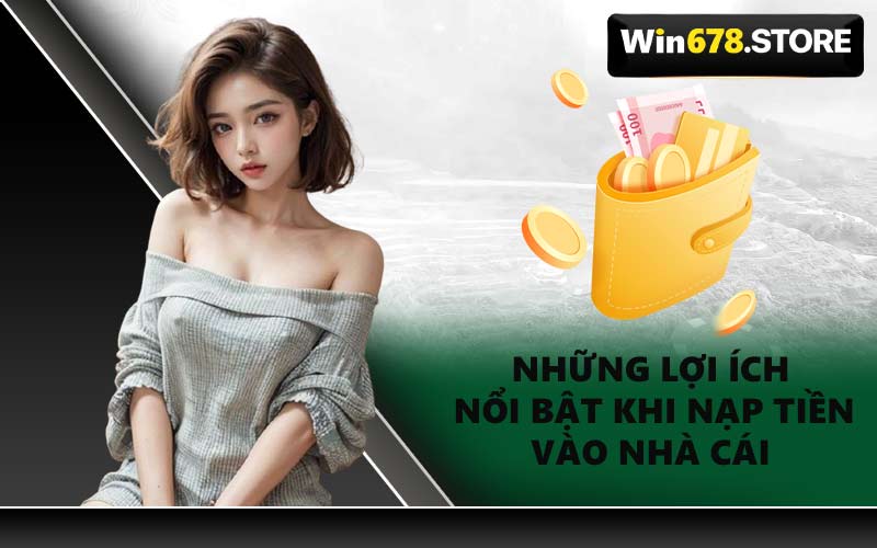Những Lợi Ích Nổi Bật Khi Nạp Tiền Vào Nhà Cái