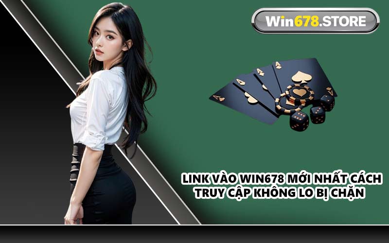 Link vào WIN678 mới nhất cách truy cập không lo bị chặn